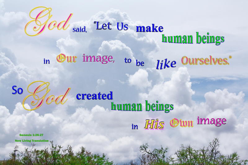 <p>Billowing Clouds with words that God made humans in His Own Image</p>
Billowing Clouds with words that God made Humans in His Own Image